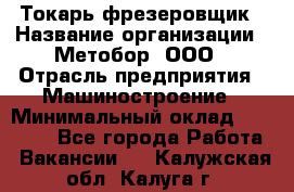 Токарь-фрезеровщик › Название организации ­ Метобор, ООО › Отрасль предприятия ­ Машиностроение › Минимальный оклад ­ 45 000 - Все города Работа » Вакансии   . Калужская обл.,Калуга г.